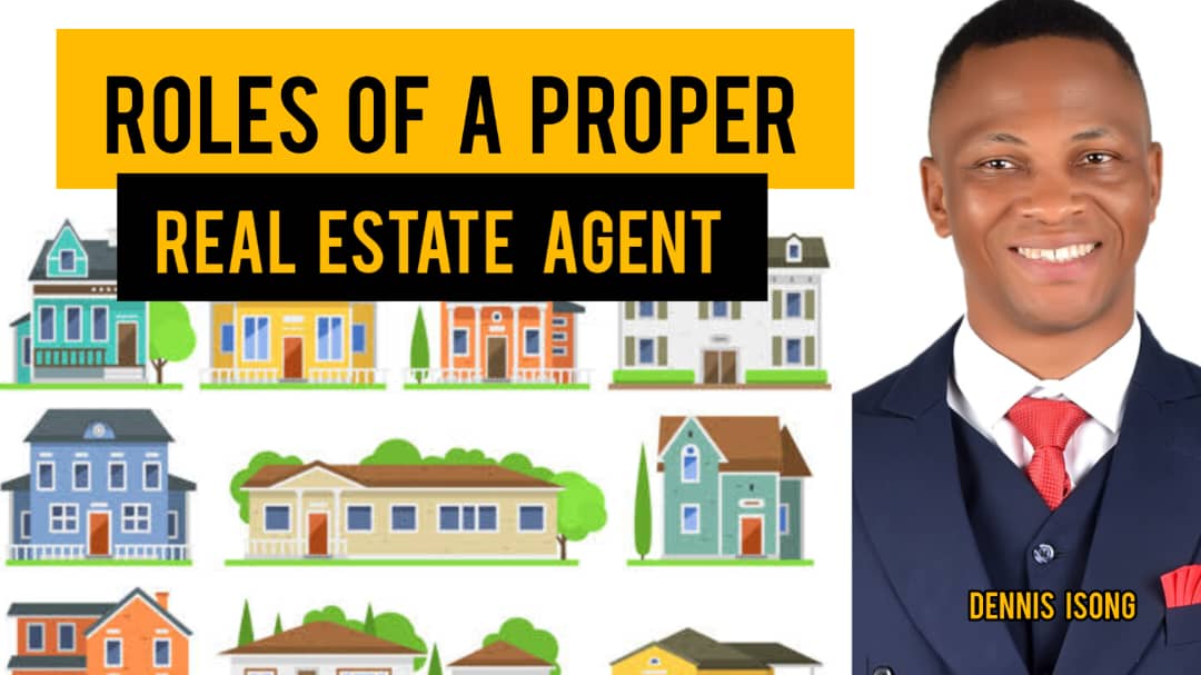 ROLES OF A PROPER REAL ESTATE AGENT BY DENNIS ISONG